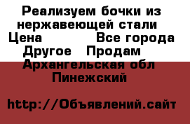 Реализуем бочки из нержавеющей стали › Цена ­ 3 550 - Все города Другое » Продам   . Архангельская обл.,Пинежский 